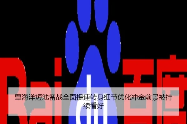 覃海洋短池备战全面提速转身细节优化冲金前景被持续看好